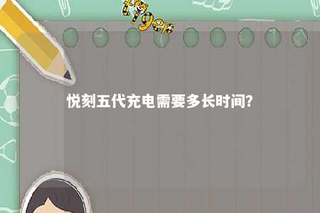 悦刻五代充电需要多长时间？ 